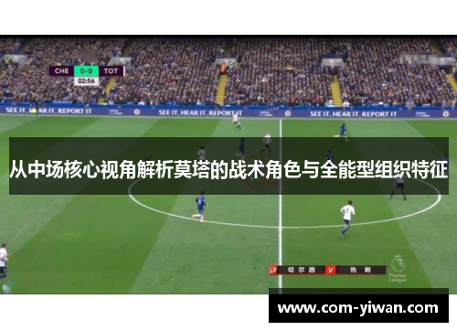 从中场核心视角解析莫塔的战术角色与全能型组织特征