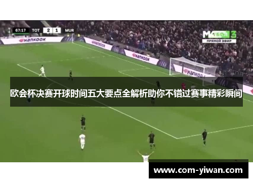 欧会杯决赛开球时间五大要点全解析助你不错过赛事精彩瞬间