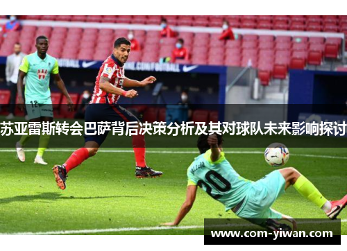 苏亚雷斯转会巴萨背后决策分析及其对球队未来影响探讨