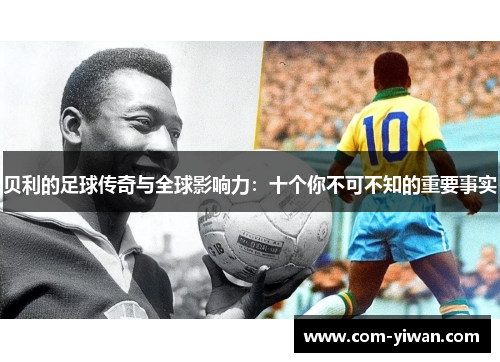 贝利的足球传奇与全球影响力：十个你不可不知的重要事实