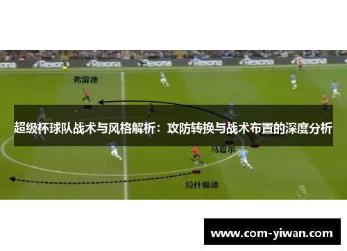 超级杯球队战术与风格解析：攻防转换与战术布置的深度分析