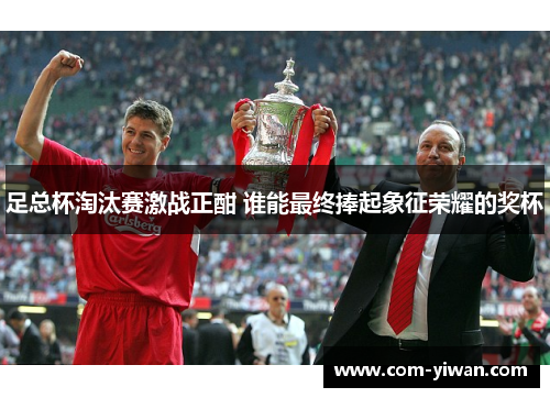 足总杯淘汰赛激战正酣 谁能最终捧起象征荣耀的奖杯