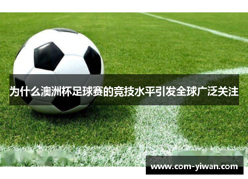 为什么澳洲杯足球赛的竞技水平引发全球广泛关注