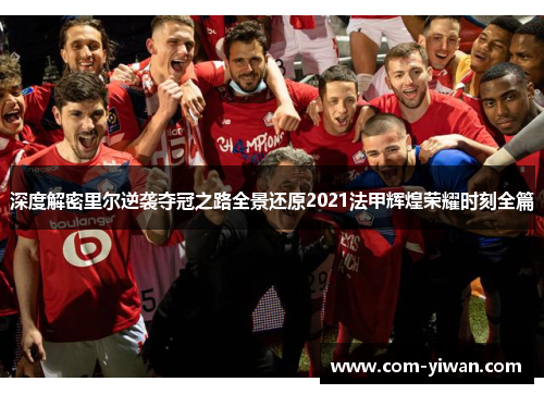 深度解密里尔逆袭夺冠之路全景还原2021法甲辉煌荣耀时刻全篇