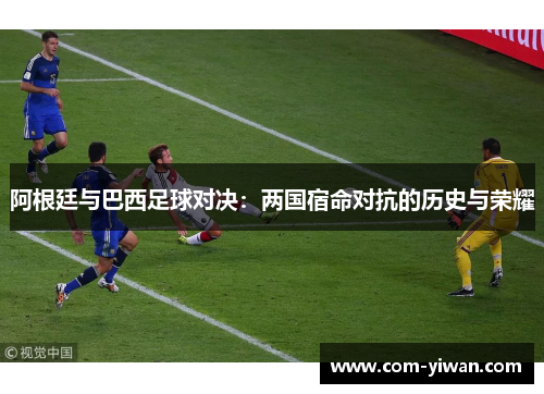 阿根廷与巴西足球对决：两国宿命对抗的历史与荣耀