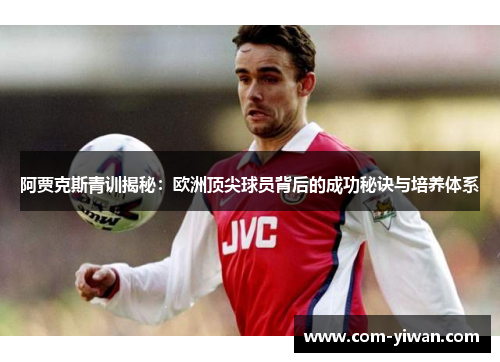 阿贾克斯青训揭秘：欧洲顶尖球员背后的成功秘诀与培养体系