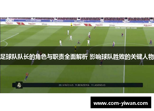 足球队队长的角色与职责全面解析 影响球队胜败的关键人物