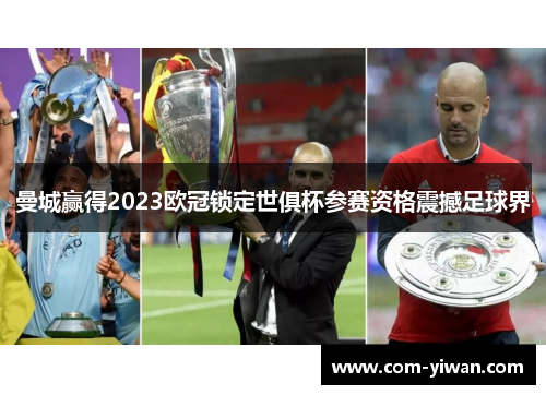 曼城赢得2023欧冠锁定世俱杯参赛资格震撼足球界 曼城赢得2023欧冠锁定世俱杯参赛资格震撼足球界