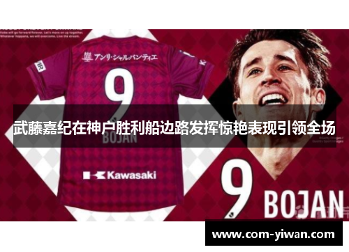 武藤嘉纪在神户胜利船边路发挥惊艳表现引领全场 武藤嘉纪在神户胜利船边路发挥惊艳表现引领全场