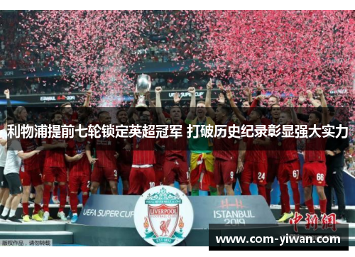 利物浦提前七轮锁定英超冠军 打破历史纪录彰显强大实力 利物浦提前七轮锁定英超冠军 打破历史纪录彰显强大实力