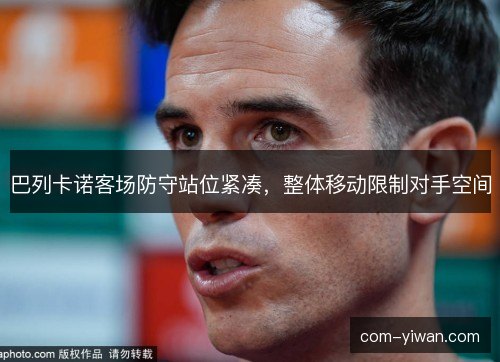 巴列卡诺客场防守站位紧凑，整体移动限制对手空间